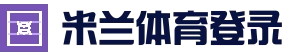 米兰体育 (中国)官方网站 - MILANSPORT