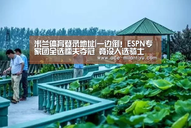 米兰体育登录地址|一边倒!ESPN专家团全选懦夫夺冠 竟没人选骑士(图1) 米兰体育登录