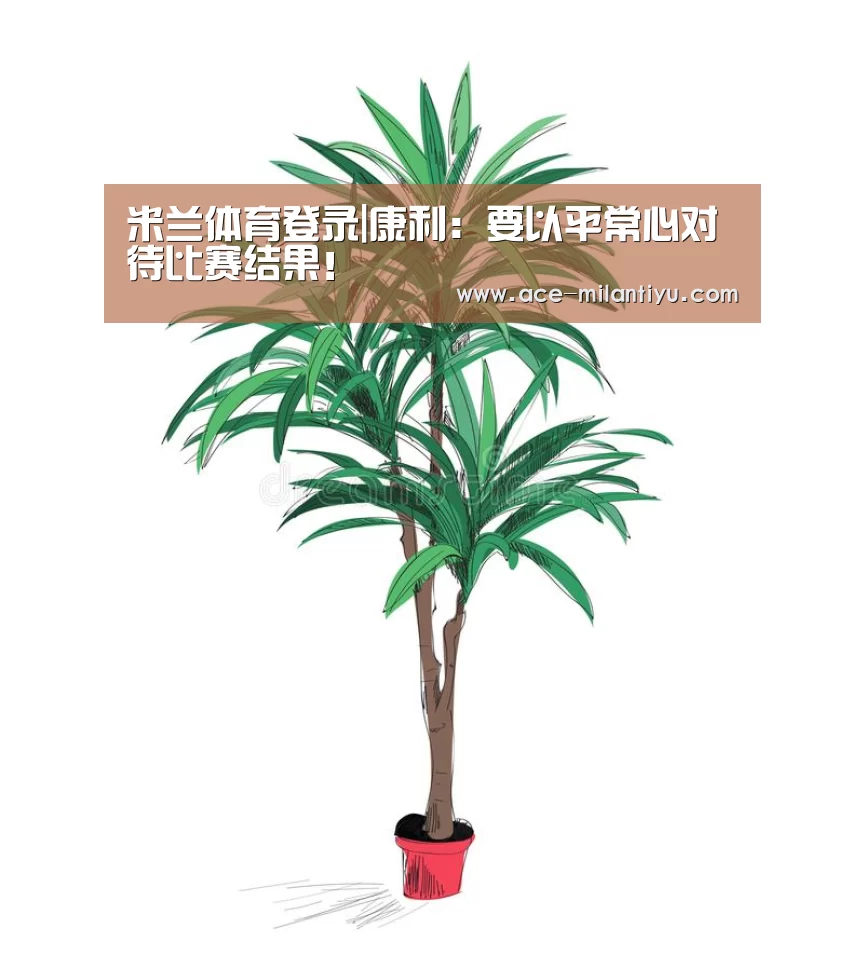 米兰体育登录|康利:要以平常心对待比赛结果!(图1) 米兰体育登录