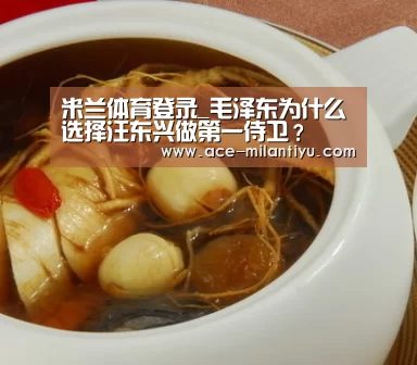 米兰体育登录_毛泽东为什么选择汪东兴做第一侍卫?(图1) 米兰体育登录