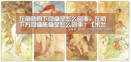 左侧肋骨下隐痛是怎么回事,左肋下方隐痛胀痛是怎么回事?【米兰体育登录】(图1) 米兰体育登录