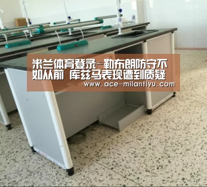 米兰体育登录-勒布朗防守不如从前 库兹马表现遭到质疑(图1) 米兰体育登录