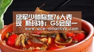 绿军少帅称誉76人表现 斯玛特:G5会是一场激战“米兰体育登录”(图1) 米兰体育登录地址